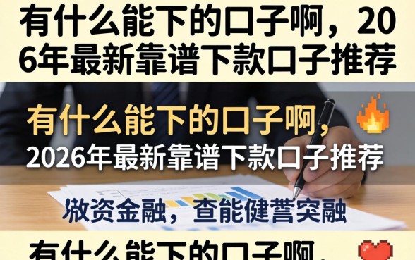 有什么能下的口子啊,2026年最新靠谱下款口子推荐 2026年最新靠谱下款口子推荐