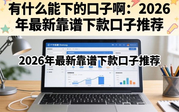 有什么能下的口子啊,2026年最新靠谱下款口子推荐 2026年最新靠谱下款口子推荐