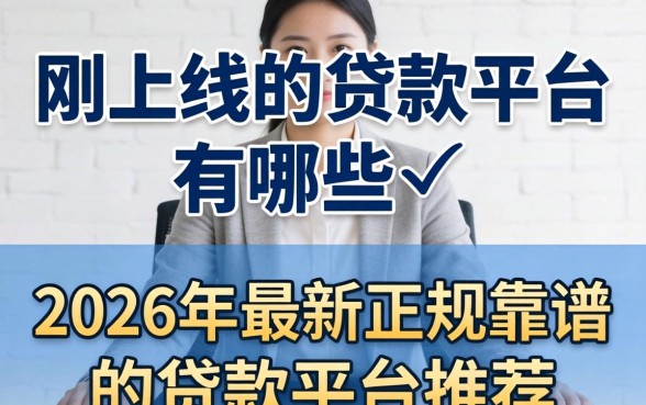 刚上线的贷款平台有哪些,2026年最新正规靠谱的贷款平台推荐 2026年最新正规靠谱的贷款平台推荐