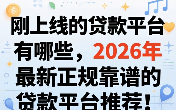 刚上线的贷款平台有哪些,2026年最新正规靠谱的贷款平台推荐 2026年最新正规靠谱的贷款平台推荐