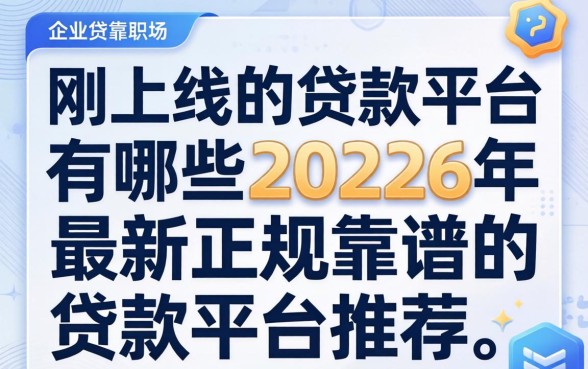 刚上线的贷款平台有哪些,2026年最新正规靠谱的贷款平台推荐 2026年最新正规靠谱的贷款平台推荐