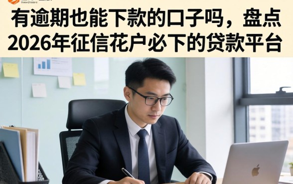 有逾期也能下款的口子吗，盘点2026年征信花户必下的贷款平台