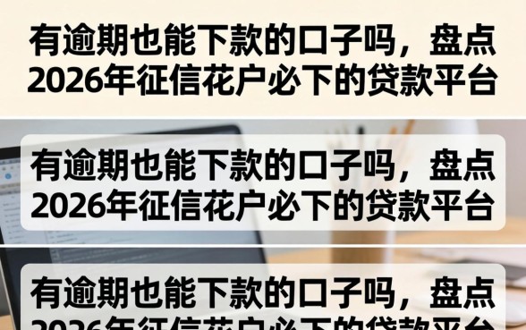 有逾期也能下款的口子吗,盘点2026年征信花户必下的贷款平台 盘点2026年征信花户必下的贷款平台