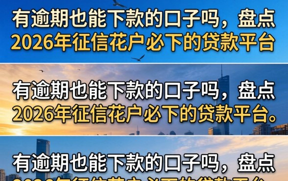 有逾期也能下款的口子吗,盘点2026年征信花户必下的贷款平台 盘点2026年征信花户必下的贷款平台