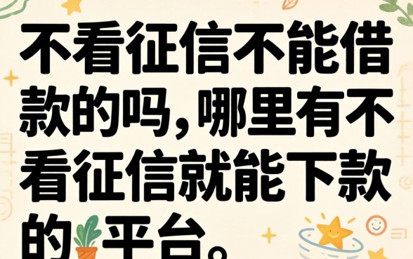 不看征信不能借款的吗,哪里有不看征信就能下款的平台 哪里有不看征信就能下款的平台