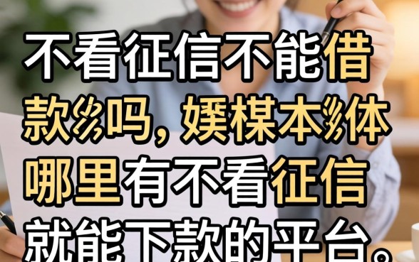 不看征信不能借款的吗,哪里有不看征信就能下款的平台 哪里有不看征信就能下款的平台