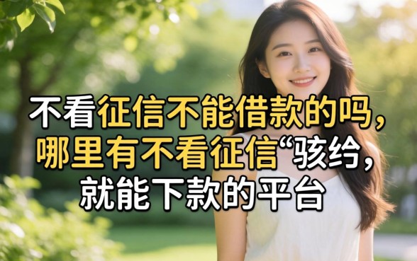 不看征信不能借款的吗,哪里有不看征信就能下款的平台 哪里有不看征信就能下款的平台