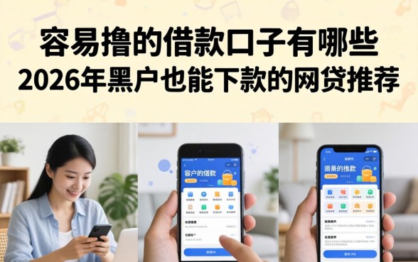 容易撸的借款口子有哪些,2026年黑户也能下款的网贷推荐 2026年黑户也能下款的网贷推荐