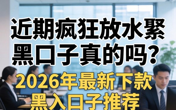近期疯狂放水黑口子真的吗？2026年最新下款黑户口子推荐