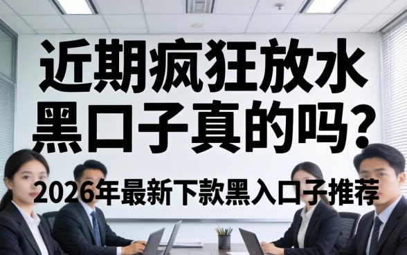 近期疯狂放水黑口子真的吗?2026年最新下款黑户口子推荐 2026年最新下款黑户口子推荐