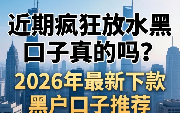 近期疯狂放水黑口子真的吗?2026年最新下款黑户口子推荐 2026年最新下款黑户口子推荐