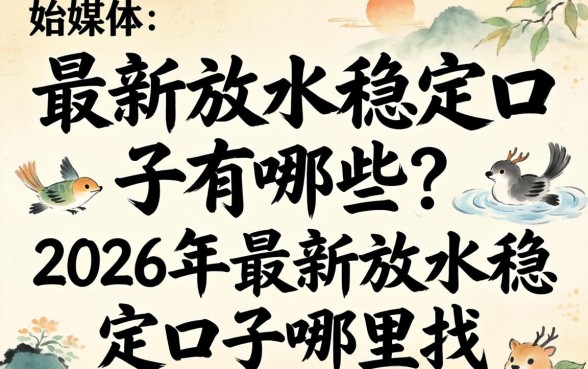 最新放水稳定口子有哪些？2026年最新放水稳定口子哪里找？