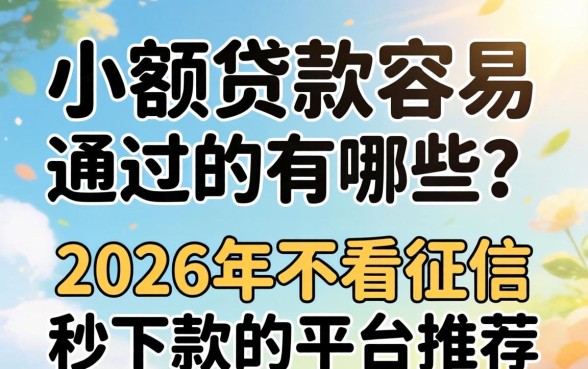 小额贷款容易通过的有哪些？2026年不看征信秒下款的平台推荐