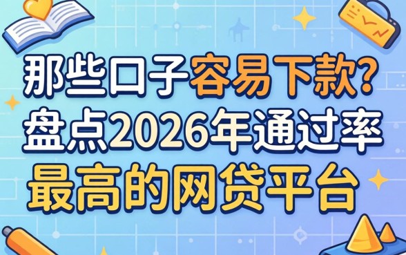 那些口子容易下款？盘点2026年通过率最高的网贷平台