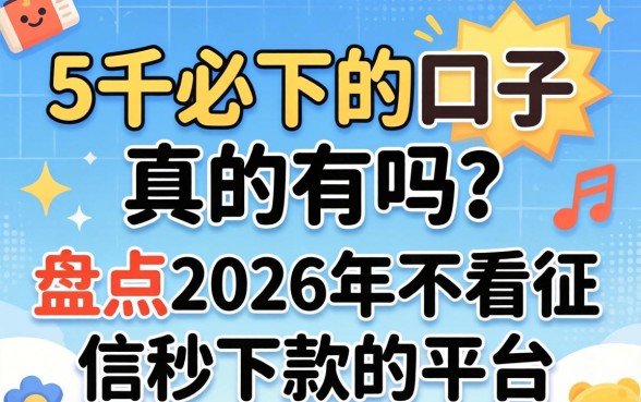 5千必下的口子真的有吗？盘点2026年不看征信秒下款的平台