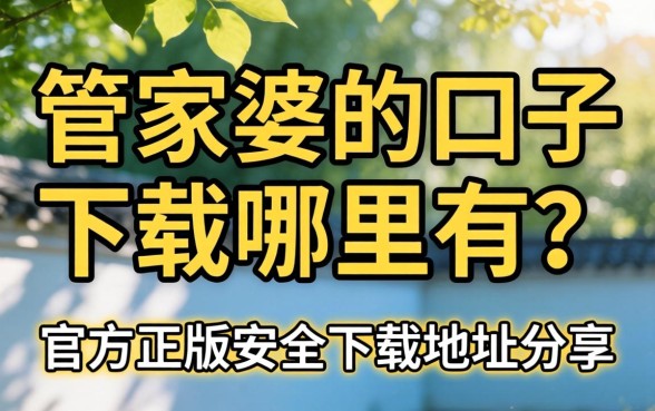 管家婆的口子下载哪里有?官方正版安全下载地址分享 官方正版安全下载地址分享