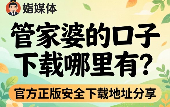 管家婆的口子下载哪里有?官方正版安全下载地址分享 官方正版安全下载地址分享