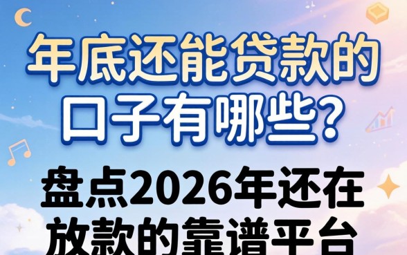 年底还能贷款的口子有哪些？盘点2026年还在放款的靠谱平台