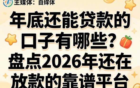 年底还能贷款的口子有哪些?盘点2026年还在放款的靠谱平台 盘点2026年还在放款的靠谱平台