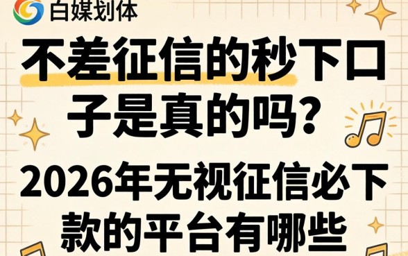 不差征信的秒下口子是真的吗？2026年无视征信必下款的平台有哪些