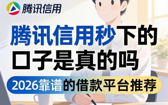 腾讯信用秒下的口子是真的吗,2026靠谱的借款平台推荐 腾讯信用秒下的口子是真的吗