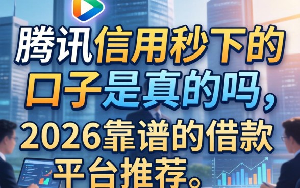 腾讯信用秒下的口子是真的吗,2026靠谱的借款平台推荐 腾讯信用秒下的口子是真的吗