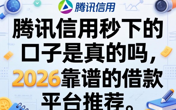 腾讯信用秒下的口子是真的吗,2026靠谱的借款平台推荐 腾讯信用秒下的口子是真的吗