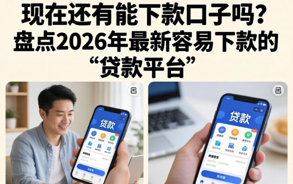 现在还有能下款口子吗?盘点2026年最新容易下款的贷款平台 盘点2026年最新容易下款的贷款平台