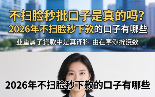 不扫脸秒批口子是真的吗?2026年不扫脸秒下款的口子有哪些 2026年不扫脸秒下款的口子有哪些
