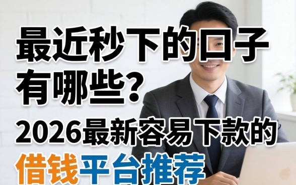 2026最新容易下款的借钱平台推荐