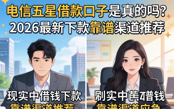 电信五星借款口子是真的吗?2026最新下款靠谱渠道推荐 2026最新下款靠谱渠道推荐