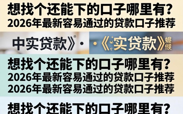 想找个还能下的口子哪里有？2026年最新容易通过的贷款口子推荐