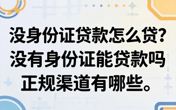 没身份证贷款怎么贷？没有身份证能贷款吗正规渠道有哪些