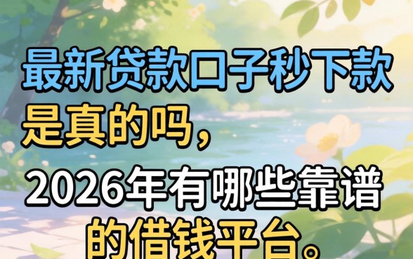 最新贷款口子秒下款是真的吗,2026年有哪些靠谱的借钱平台 2026年有哪些靠谱的借钱平台