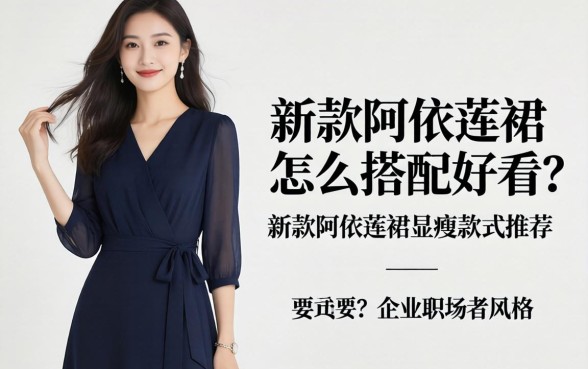 新款阿依莲连衣裙怎么搭配好看?新款阿依莲连衣裙显瘦款式推荐 新款阿依莲连衣裙怎么搭配好看