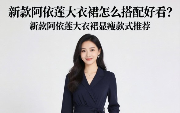 新款阿依莲连衣裙怎么搭配好看?新款阿依莲连衣裙显瘦款式推荐 新款阿依莲连衣裙怎么搭配好看