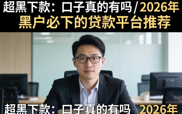 超黑下款的口子真的有吗,2026年黑户必下的贷款平台推荐 2026年黑户必下的贷款平台推荐