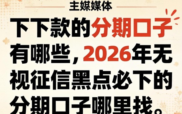 下下款的分期口子有哪些，2026年无视征信黑户必下的分期口子哪里找