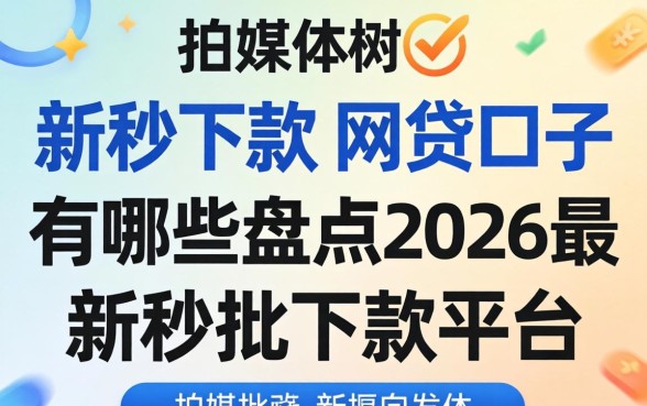 新秒下款的网贷口子有哪些,盘点2026最新秒批下款平台 盘点2026最新秒批下款平台