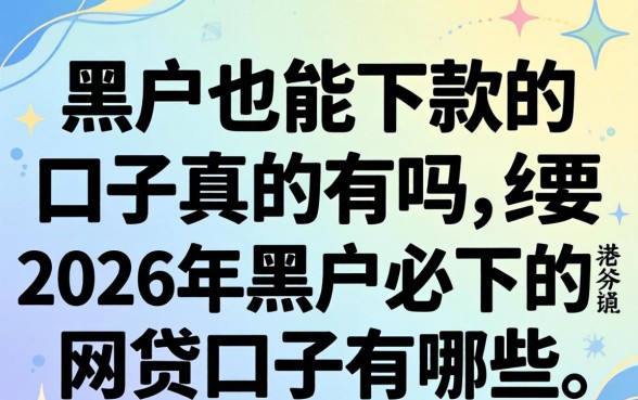 黑户也能下款的口子真的有吗，2026年黑户必下的网贷口子有哪些
