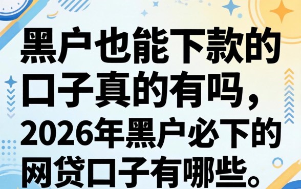 黑户也能下款的口子真的有吗,2026年黑户必下的网贷口子有哪些 2026年黑户必下的网贷口子有哪些