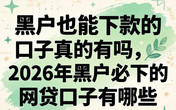 黑户也能下款的口子真的有吗,2026年黑户必下的网贷口子有哪些 2026年黑户必下的网贷口子有哪些