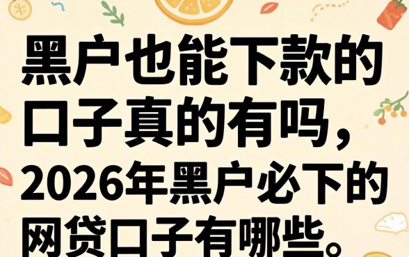 黑户也能下款的口子真的有吗,2026年黑户必下的网贷口子有哪些 2026年黑户必下的网贷口子有哪些
