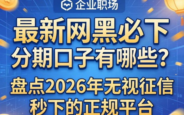 最新网黑必下分期口子有哪些?盘点2026年无视征信秒下的正规平台 盘点2026年无视征信秒下的正规平台