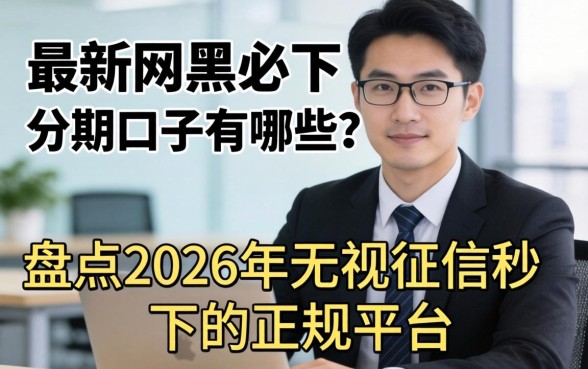 最新网黑必下分期口子有哪些?盘点2026年无视征信秒下的正规平台 盘点2026年无视征信秒下的正规平台