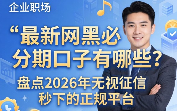最新网黑必下分期口子有哪些?盘点2026年无视征信秒下的正规平台 盘点2026年无视征信秒下的正规平台