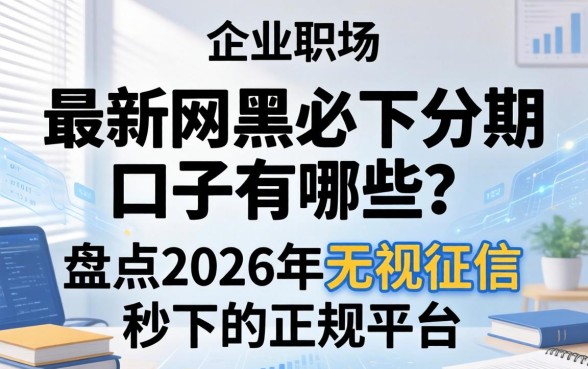 最新网黑必下分期口子有哪些?盘点2026年无视征信秒下的正规平台 盘点2026年无视征信秒下的正规平台