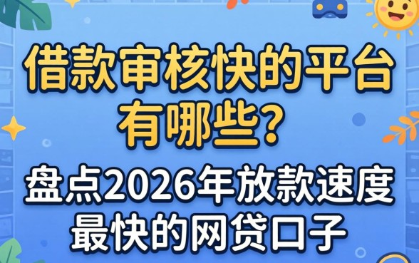 借款审核快的平台有哪些?盘点2026年放款速度最快的网贷口子 盘点2026年放款速度最快的网贷口子