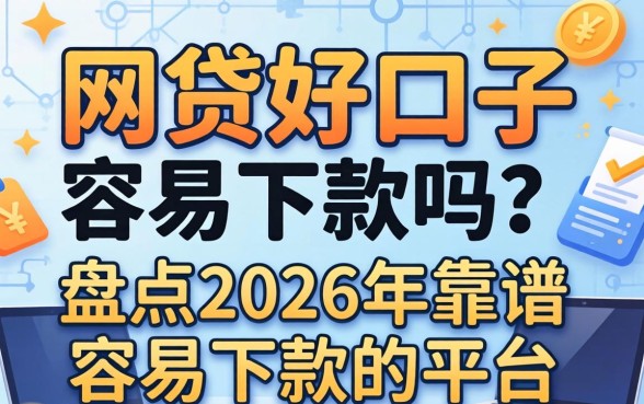 网贷好口子容易下款吗?盘点2026年靠谱容易下款的平台 盘点2026年靠谱容易下款的平台