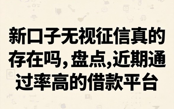 新口子无视征信真的存在吗,盘点近期通过率高的借款平台 盘点近期通过率高的借款平台